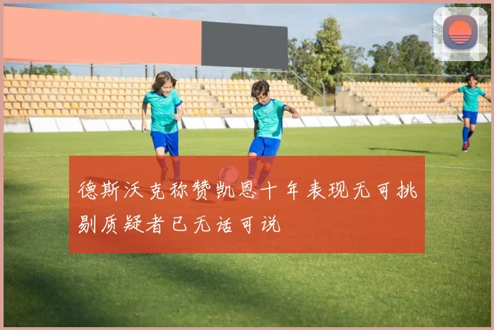 德斯沃克称赞凯恩十年表现无可挑剔质疑者已无话可说