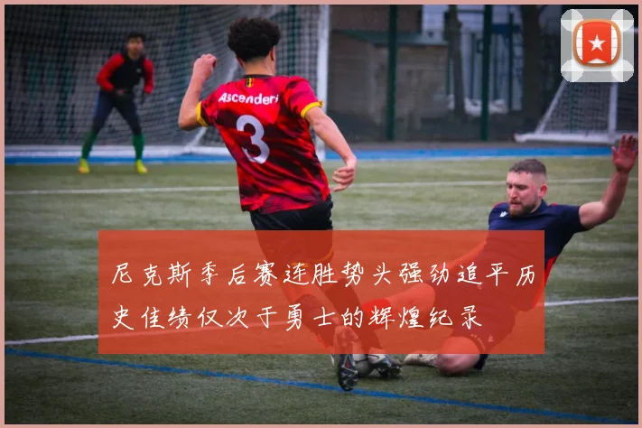 尼克斯季后赛连胜势头强劲追平历史佳绩仅次于勇士的辉煌纪录