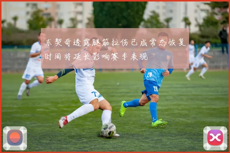 东契奇透露腿筋拉伤已成常态恢复时间将延长影响赛季表现