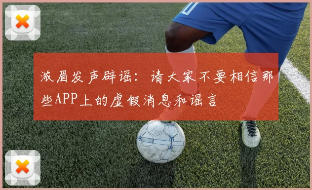 浓眉发声辟谣：请大家不要相信那些APP上的虚假消息和谣言