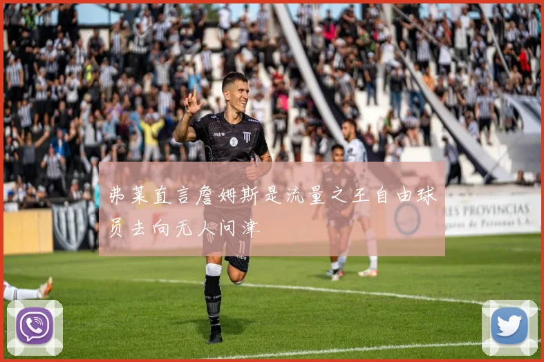 弗莱直言詹姆斯是流量之王自由球员去向无人问津