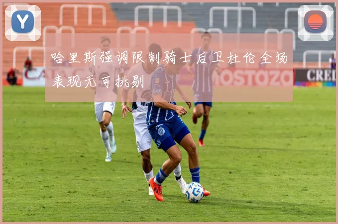 哈里斯强调限制骑士后卫杜伦全场表现无可挑剔